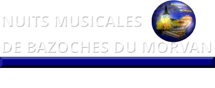 NUITS MUSICALES  DE BAZOCHES DU MORVAN   Site internet : www.nuitsmusicalesdebazoches.com  Adresse mail : nuitsmusicalesdebazoches@orange.fr
