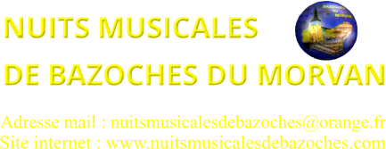 NUITS MUSICALES  DE BAZOCHES DU MORVAN   Site internet : www.nuitsmusicalesdebazoches.com  Adresse mail : nuitsmusicalesdebazoches@orange.fr